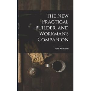 Nicholson, Peter The New Practical Builder, and Workman's Companion Nicholson, Peter The New Practical Builder, and Workman's Companion