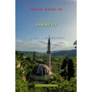 K. Grinder, Daniel Travel Guide To Sarajevo, Bosnia And Herzegovina: Unforgettable Memories Awaits! K. Grinder, Daniel Travel Guide To Sarajevo, Bosnia And Herzegovina: Unforgettable Memories Awaits!