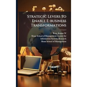 Ross, Jeanne W Strategic Levers to Enable E-business Transformations Ross, Jeanne W Strategic Levers to Enable E-business Transformations