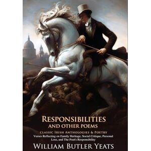Yeats, W. B. Responsibilities, and Other Poems: Passion, Politics, and Poetic Truth: Yeats’ exploration of art and responsibility Illustrated Edition with Author Biography Yeats, W. B. Responsibilities, and Other Poems: Passion, Politics, and Poetic Truth: Yeats’ exploration of art and responsibility Illustrated Edition with Author Biography