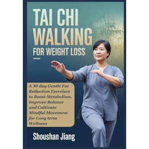 Jiang, Shoushan TAI CHI WALKING FOR WEIGHT LOSS: A 30 day Gentle Fat Reduction Exercises to Boost Metabolism, Improve Balance and Cultivate Mindful Movement for Long term Wellness Jiang, Shoushan TAI CHI WALKING FOR WEIGHT LOSS: A 30 day Gentle Fat Reduction Exercises to Boost Metabolism, Improve Balance and Cultivate Mindful Movement for Long term Wellness