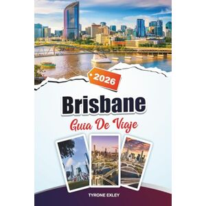Exley, Tyrone GUÍA DE VIAJE BRISBANE 2025: Atracciones, joyas ocultas y experiencias culturales en River City de Queensland Exley, Tyrone GUÍA DE VIAJE BRISBANE 2025: Atracciones, joyas ocultas y experiencias culturales en River City de Queensland
