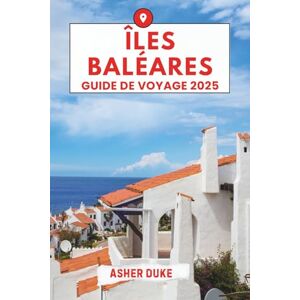 Duke, Asher Îles Baléares Guide de voyage 2025: Le manuel essentiel des meilleurs endroits, des sites touristiques les plus populaires et des lieux secrets locaux Duke, Asher Îles Baléares Guide de voyage 2025: Le manuel essentiel des meilleurs endroits, des sites touristiques les plus populaires et des lieux secrets locaux