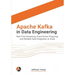 Tromp, Jefferey Apache Kafka in Data Engineering: Real-Time Streaming, Event-Driven Pipelines, and Reliable Data Integration at Scale (Data Engineering Mastery ... Platforms, Pipelines, and Analytics at Scale) Tromp, Jefferey Apache Kafka in Data Engineering: Real-Time Streaming, Event-Driven Pipelines, and Reliable Data Integration at Scale (Data Engineering Mastery ... Platforms, Pipelines, and Analytics at Scale)