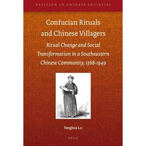 Liu, Yonghua Confucian Rituals and Chinese Villagers: Ritual Change and Social Transformation in a Southeastern Chinese Community, 1368-1949 (Religion in Chinese Societies, 6) Liu, Yonghua Confucian Rituals and Chinese Villagers: Ritual Change and Social Transformation in a Southeastern Chinese Community, 1368-1949 (Religion in Chinese Societies, 6)