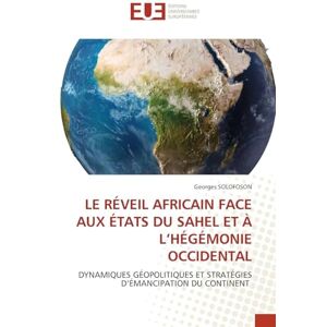 SOLOFOSON, Georges LE RÉVEIL AFRICAIN FACE AUX ÉTATS DU SAHEL ET À L’HÉGÉMONIE OCCIDENTAL: DYNAMIQUES GÉOPOLITIQUES ET STRATÉGIES D’ÉMANCIPATION DU CONTINENT SOLOFOSON, Georges LE RÉVEIL AFRICAIN FACE AUX ÉTATS DU SAHEL ET À L’HÉGÉMONIE OCCIDENTAL: DYNAMIQUES GÉOPOLITIQUES ET STRATÉGIES D’ÉMANCIPATION DU CONTINENT