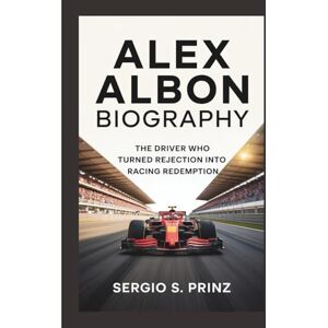 S. Prinz, Sergio ALEX ALBON BIOGRAPHY: The Driver Who Turned Rejection Into Racing Redemption S. Prinz, Sergio ALEX ALBON BIOGRAPHY: The Driver Who Turned Rejection Into Racing Redemption