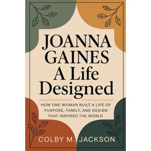 Jackson JOANNA GAINES A LIFE DESIGNED: How One Woman Built a Life of Purpose, Family, and Design that Inspired the World Jackson JOANNA GAINES A LIFE DESIGNED: How One Woman Built a Life of Purpose, Family, and Design that Inspired the World