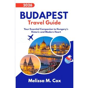 M. Cox, Melissa Budapest Travel Guide 2026: Your Essential Companion to Hungary’s Historic and Modern Heart M. Cox, Melissa Budapest Travel Guide 2026: Your Essential Companion to Hungary’s Historic and Modern Heart