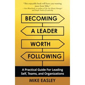 Easley, Mike Becoming a Leader Worth Following: A Practical Guide for Leading Self, Teams, and Organizations Easley, Mike Becoming a Leader Worth Following: A Practical Guide for Leading Self, Teams, and Organizations