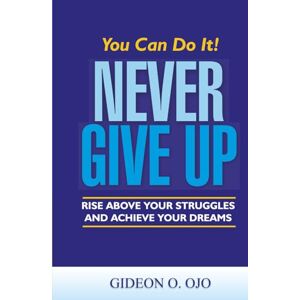 Ojo, Gideon O. You Can Do It! NEVER GIVE UP!: :Rise Above Your Struggles And Achieve Your Dreams Ojo, Gideon O. You Can Do It! NEVER GIVE UP!: :Rise Above Your Struggles And Achieve Your Dreams