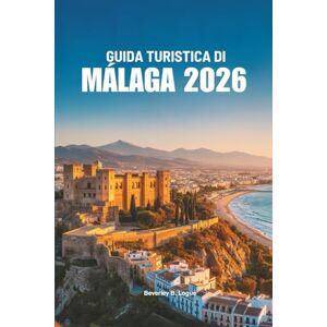 Logue, Beverley B GUIDA TURISTICA DI MALAGA 2026: Esplora la splendida costa e il patrimonio culturale della Spagna Logue, Beverley B GUIDA TURISTICA DI MALAGA 2026: Esplora la splendida costa e il patrimonio culturale della Spagna