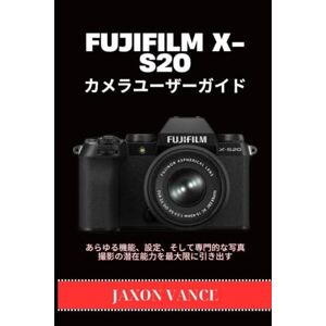 JAXON VANCE FUJIFILM X-S20 カメラユーザーガイド: あらゆる機能、設定、そして専門的な写真撮影の潜在能力を最大限に引き出す JAXON VANCE FUJIFILM X-S20 カメラユーザーガイド: あらゆる機能、設定、そして専門的な写真撮影の潜在能力を最大限に引き出す