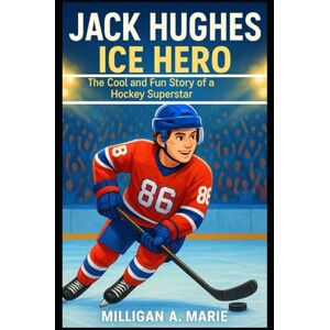 A. Marie, Milligan JACK HUGHES: ICE HERO: The Cool and Fun Story of a Hockey Superstar A. Marie, Milligan JACK HUGHES: ICE HERO: The Cool and Fun Story of a Hockey Superstar