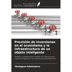 Akhmedova, Muzhgyan Previsión de inversiones en el ecosistema y la infraestructura de un objeto inteligente: Modelos y enfoques para evaluar las inversiones en objetos inteligentes y sus estructuras suprasistémicas Akhmedova, Muzhgyan Previsión de inversiones en el ecosistema y la infraestructura de un objeto inteligente: Modelos y enfoques para evaluar las inversiones en objetos inteligentes y sus estructuras suprasistémicas