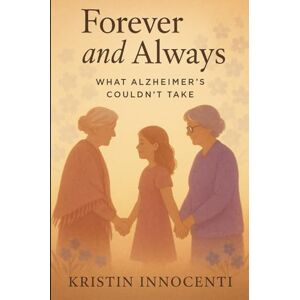 Innocenti, Kristin Forever and Always: What Alzheimer's Couldn’t Take: A Memoir of Love, Loss, and the Promise to Keep Their Memory Alive Innocenti, Kristin Forever and Always: What Alzheimer's Couldn’t Take: A Memoir of Love, Loss, and the Promise to Keep Their Memory Alive