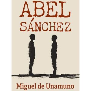 de Unamuno, Miguel ABEL SÁNCHEZ: Una historia de pasión de Unamuno, Miguel ABEL SÁNCHEZ: Una historia de pasión