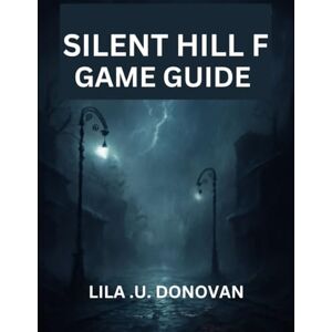 .U. DONOVAN, LILA SILENT HILL F GAME GUIDE: Navigate Ebisugaoka's Nightmares With Detailed Strategies, Combat Tips & Hidden Content .U. DONOVAN, LILA SILENT HILL F GAME GUIDE: Navigate Ebisugaoka's Nightmares With Detailed Strategies, Combat Tips & Hidden Content