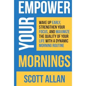 Scott Empower Your Mornings: Wake Up Early, Strengthen Your Focus, and Maximize the Quality of Your Life with a Dynamic Morning Routine (Pathways to Mastery Series) Scott Empower Your Mornings: Wake Up Early, Strengthen Your Focus, and Maximize the Quality of Your Life with a Dynamic Morning Routine (Pathways to Mastery Series)
