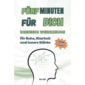 Effka, Alex Fünf Minuten für dich: Dreißig Werkzeuge für Ruhe, Klarheit und innere Stärke Effka, Alex Fünf Minuten für dich: Dreißig Werkzeuge für Ruhe, Klarheit und innere Stärke