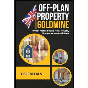 Nehan, Deji Off-Plan Property Goldmine: Unlock Profits Buying Flats, Houses, Student Accommodations Nehan, Deji Off-Plan Property Goldmine: Unlock Profits Buying Flats, Houses, Student Accommodations