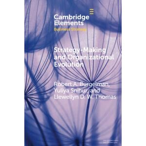 Burgelman, Robert Alexander Strategy-Making and Organizational Evolution: A Managerial Agency Perspective (Elements in Business Strategy) Burgelman, Robert Alexander Strategy-Making and Organizational Evolution: A Managerial Agency Perspective (Elements in Business Strategy)