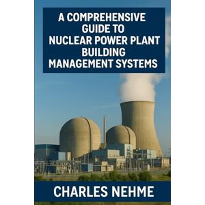 Nehme, Charles A Comprehensive Guide to Nuclear Power Plant Building Management Systems Nehme, Charles A Comprehensive Guide to Nuclear Power Plant Building Management Systems