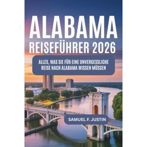 F. Justin, Samuel Alabama Reiseführer 2026: Alles, was Sie für eine unvergessliche Reise nach Alabama wissen müssen F. Justin, Samuel Alabama Reiseführer 2026: Alles, was Sie für eine unvergessliche Reise nach Alabama wissen müssen