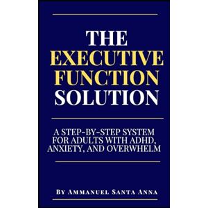 Santa Anna, Ammanuel The Executive Function Solution: A Step-by-Step System for Adults with ADHD, Anxiety, and Overwhelm (The Executive Dysfunction Toolbox) Santa Anna, Ammanuel The Executive Function Solution: A Step-by-Step System for Adults with ADHD, Anxiety, and Overwhelm (The Executive Dysfunction Toolbox)