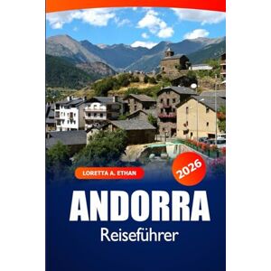 Ethan, Loretta A. Andorra Reiseführer 2026: Entdecken Sie versteckte Schätze, Sehenswürdigkeiten, alpine Abenteuer, Kultur und malerische Wanderwege in den Pyrenäen Ethan, Loretta A. Andorra Reiseführer 2026: Entdecken Sie versteckte Schätze, Sehenswürdigkeiten, alpine Abenteuer, Kultur und malerische Wanderwege in den Pyrenäen