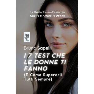 Sapelli, Bruno I 7 Test Che le Donne Ti Fanno: E Come Superarli Tutti Sempre: La Guida Passo-Passo per Capire e Amare le Donne Sapelli, Bruno I 7 Test Che le Donne Ti Fanno: E Come Superarli Tutti Sempre: La Guida Passo-Passo per Capire e Amare le Donne