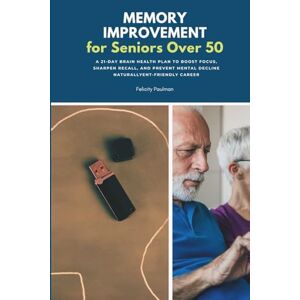 Paulman, Felicity Memory Improvement for Seniors Over 50: A 21-Day Brain Health Plan to Boost Focus, Sharpen Recall, and Prevent Mental Decline Naturally Paulman, Felicity Memory Improvement for Seniors Over 50: A 21-Day Brain Health Plan to Boost Focus, Sharpen Recall, and Prevent Mental Decline Naturally