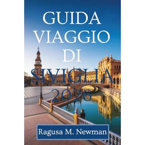 Newman, Ragusa M. GUIDA DI VIAGGIO SIVIGLIA 2026: Scopri il cuore dell'Andalusia in Spagna Newman, Ragusa M. GUIDA DI VIAGGIO SIVIGLIA 2026: Scopri il cuore dell'Andalusia in Spagna