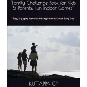 GP, Mr KUTTAPPA Family Challenge Book for Kids & Parents: Fun Indoor Games": "Easy, Engaging Activities to Bring Families Closer Every Day” GP, Mr KUTTAPPA Family Challenge Book for Kids & Parents: Fun Indoor Games": "Easy, Engaging Activities to Bring Families Closer Every Day”