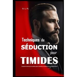 Fl., O. L. Techniques de Séduction pour Timides: Conquérez la femme que vous désirez grâce à l’attraction, la confiance et la psychologie féminine Fl., O. L. Techniques de Séduction pour Timides: Conquérez la femme que vous désirez grâce à l’attraction, la confiance et la psychologie féminine