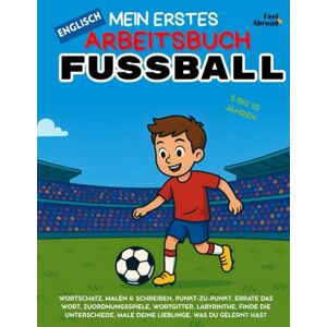 Abroad, Feel Mein Erstes Englisch-Aktivitätsbuch: Fußball – Malvorlagen, Labyrinthe, Punkt-zu-Punkt, Zuordnungsspiele, Worträtsel & Unterschiedfinden ... und Nicht-Muttersprachler geeigne) Abroad, Feel Mein Erstes Englisch-Aktivitätsbuch: Fußball – Malvorlagen, Labyrinthe, Punkt-zu-Punkt, Zuordnungsspiele, Worträtsel & Unterschiedfinden ... und Nicht-Muttersprachler geeigne)