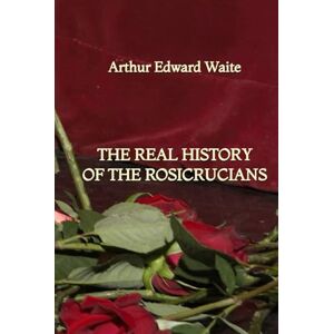 Waite, Arthur Edward The Real History of the Rosicrucians Waite, Arthur Edward The Real History of the Rosicrucians