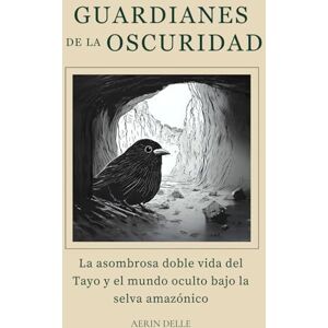 Delle, Aerin Guardianes de la Oscuridad: La asombrosa doble vida del Tayo y el mundo oculto bajo la selva amazónica Delle, Aerin Guardianes de la Oscuridad: La asombrosa doble vida del Tayo y el mundo oculto bajo la selva amazónica