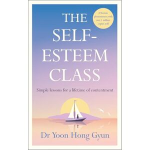Gyun, Dr Yoon Hong The Self-Esteem Class: Simple Lessons for a Lifetime of Contentment Gyun, Dr Yoon Hong The Self-Esteem Class: Simple Lessons for a Lifetime of Contentment