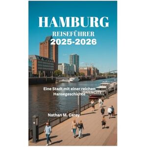 Carey, Nathan M. HAMBURG REISEFÜHRER 2025-2026: Eine Stadt mit einer reichen Hansegeschichte Carey, Nathan M. HAMBURG REISEFÜHRER 2025-2026: Eine Stadt mit einer reichen Hansegeschichte