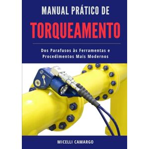 Camargo, Eng. Micelli Manual Prático de TORQUEAMENTO: Da teoria à prática: ferramentas, técnicas e aplicações industriais (Temas Práticos de Engenharia) Camargo, Eng. Micelli Manual Prático de TORQUEAMENTO: Da teoria à prática: ferramentas, técnicas e aplicações industriais (Temas Práticos de Engenharia)
