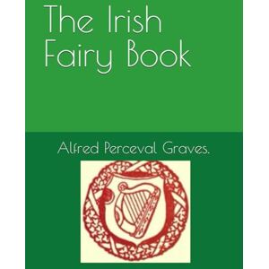 Graves., Alfred Perceval Graves. The Irish Fairy Book Graves., Alfred Perceval Graves. The Irish Fairy Book