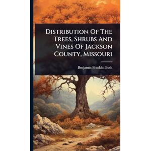 Bush Distribution Of The Trees, Shrubs And Vines Of Jackson County, Missouri Bush Distribution Of The Trees, Shrubs And Vines Of Jackson County, Missouri