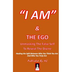 Gomez, Hernando “I AM” & Ego: Unmasking The False Self To Reveal The Divine: Healing the Split Between Who You Think You Are and Who You Truly Are ("I AM" By HG) Gomez, Hernando “I AM” & Ego: Unmasking The False Self To Reveal The Divine: Healing the Split Between Who You Think You Are and Who You Truly Are ("I AM" By HG)