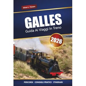 Travers, Ethan L. GALLES GUIDA AI VIAGGI IN TRENO 2026: Esplora viaggi ferroviari panoramici, città storiche, castelli e percorsi costieri in tutto il Regno Unito Travers, Ethan L. GALLES GUIDA AI VIAGGI IN TRENO 2026: Esplora viaggi ferroviari panoramici, città storiche, castelli e percorsi costieri in tutto il Regno Unito