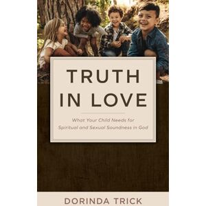 Trick, Dorinda Truth in Love: What Your Child Needs for Spiritual and Sexual Wholeness in God Trick, Dorinda Truth in Love: What Your Child Needs for Spiritual and Sexual Wholeness in God