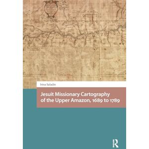 Saladin, Irina Jesuit Missionary Cartography of the Upper Amazon, 1689 to 1789 (Entanglements, Interactions, and Economies in the Early Modern World) Saladin, Irina Jesuit Missionary Cartography of the Upper Amazon, 1689 to 1789 (Entanglements, Interactions, and Economies in the Early Modern World)