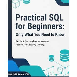 AAMALICH, MOUSSA Practical SQL for Beginners: Only What You Need to Know: Perfect for readers who want results, not heavy theory. AAMALICH, MOUSSA Practical SQL for Beginners: Only What You Need to Know: Perfect for readers who want results, not heavy theory.