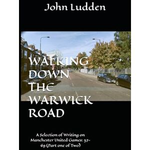 Ludden, John WALKING DOWN THE WARWICK ROAD: A Selection of Writing on Manchester United Games: 57-69 (Part one of Two): 3 Ludden, John WALKING DOWN THE WARWICK ROAD: A Selection of Writing on Manchester United Games: 57-69 (Part one of Two): 3