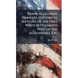 Hale, John P Trans-Allegheny Pioneers. Historical Sketches of the First White Settlements West of the Alleghenies, Etc Hale, John P Trans-Allegheny Pioneers. Historical Sketches of the First White Settlements West of the Alleghenies, Etc